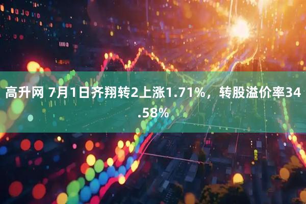 高升网 7月1日齐翔转2上涨1.71%，转股溢价率34.58%