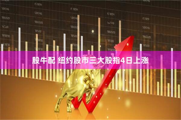 股牛配 纽约股市三大股指4日上涨