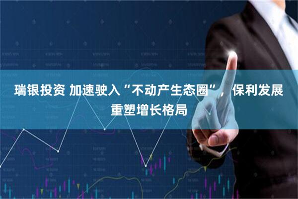 瑞银投资 加速驶入“不动产生态圈”，保利发展重塑增长格局
