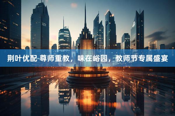 荆叶优配 尊师重教，味在峪园，教师节专属盛宴