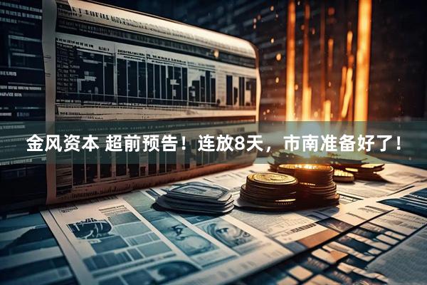 金风资本 超前预告！连放8天，市南准备好了！