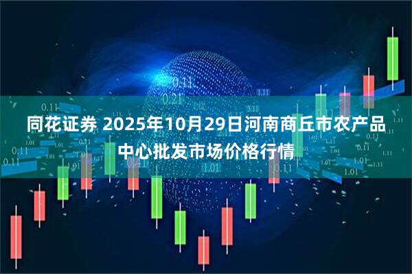 同花证券 2025年10月29日河南商丘市农产品中心批发市场价格行情